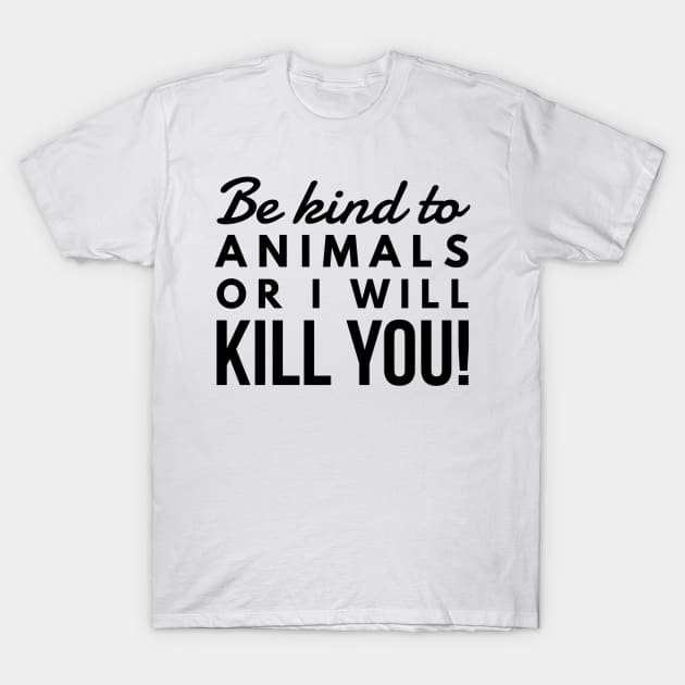 Be Kind To Animal Or I will Kill You -  funny black text design animal rights t-shirt T-Shirt by BlueLightDesign